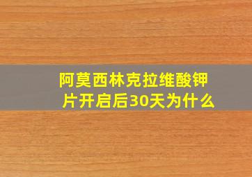 阿莫西林克拉维酸钾片开启后30天为什么