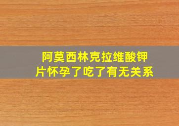 阿莫西林克拉维酸钾片怀孕了吃了有无关系