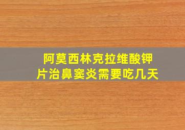 阿莫西林克拉维酸钾片治鼻窦炎需要吃几天