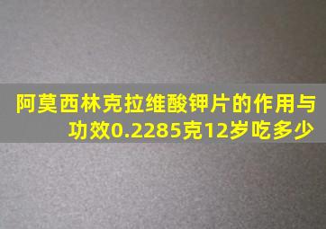 阿莫西林克拉维酸钾片的作用与功效0.2285克12岁吃多少