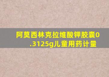 阿莫西林克拉维酸钾胶囊0.3125g儿童用药计量