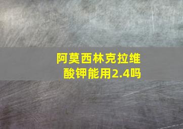 阿莫西林克拉维酸钾能用2.4吗