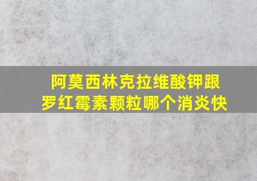 阿莫西林克拉维酸钾跟罗红霉素颗粒哪个消炎快