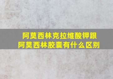 阿莫西林克拉维酸钾跟阿莫西林胶囊有什么区别