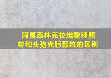 阿莫西林克拉维酸钾颗粒和头孢克肟颗粒的区别