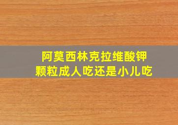 阿莫西林克拉维酸钾颗粒成人吃还是小儿吃