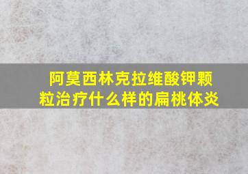 阿莫西林克拉维酸钾颗粒治疗什么样的扁桃体炎