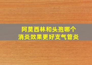 阿莫西林和头孢哪个消炎效果更好支气管炎