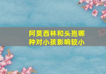 阿莫西林和头孢哪种对小孩影响较小