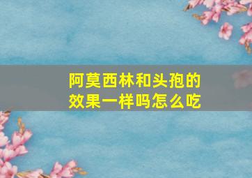 阿莫西林和头孢的效果一样吗怎么吃