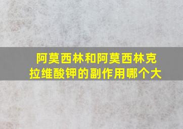 阿莫西林和阿莫西林克拉维酸钾的副作用哪个大