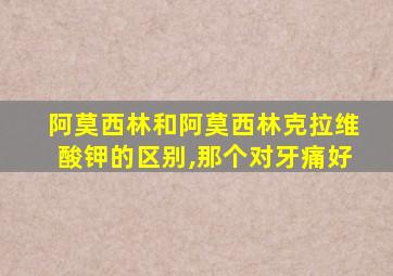 阿莫西林和阿莫西林克拉维酸钾的区别,那个对牙痛好