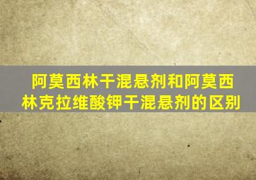 阿莫西林干混悬剂和阿莫西林克拉维酸钾干混悬剂的区别