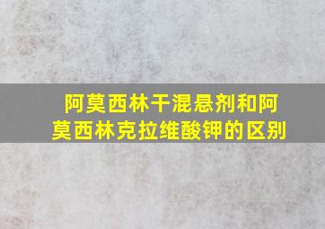 阿莫西林干混悬剂和阿莫西林克拉维酸钾的区别