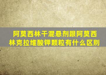 阿莫西林干混悬剂跟阿莫西林克拉维酸钾颗粒有什么区别