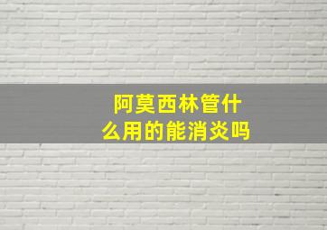 阿莫西林管什么用的能消炎吗