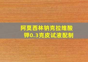 阿莫西林钠克拉维酸钾0.3克皮试液配制