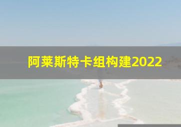 阿莱斯特卡组构建2022