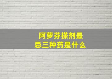 阿萝芬搽剂最忌三种药是什么