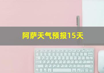 阿萨天气预报15天