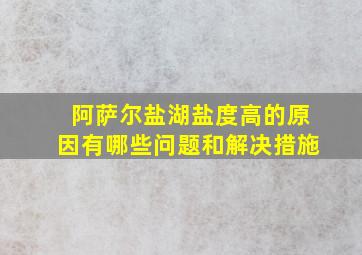 阿萨尔盐湖盐度高的原因有哪些问题和解决措施