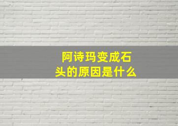 阿诗玛变成石头的原因是什么