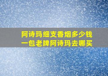 阿诗玛细支香烟多少钱一包老牌阿诗玛去哪买