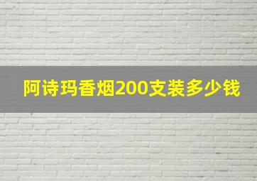 阿诗玛香烟200支装多少钱