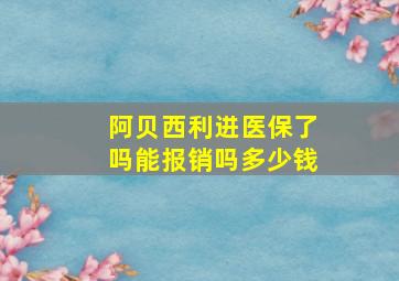 阿贝西利进医保了吗能报销吗多少钱