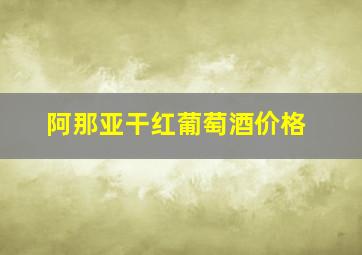 阿那亚干红葡萄酒价格