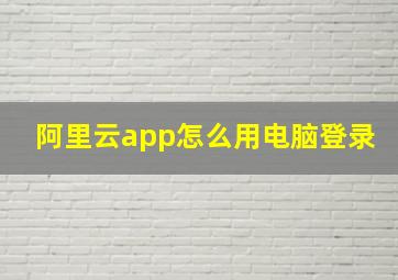 阿里云app怎么用电脑登录