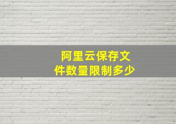 阿里云保存文件数量限制多少