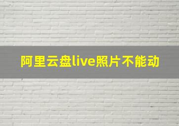 阿里云盘live照片不能动