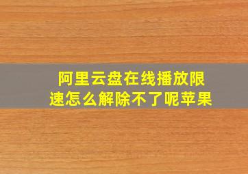 阿里云盘在线播放限速怎么解除不了呢苹果