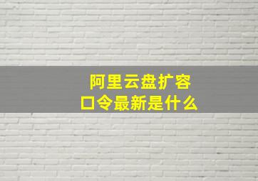 阿里云盘扩容口令最新是什么