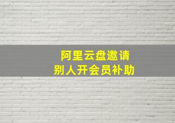 阿里云盘邀请别人开会员补助