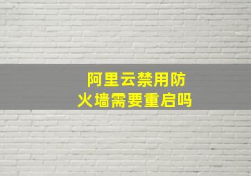 阿里云禁用防火墙需要重启吗