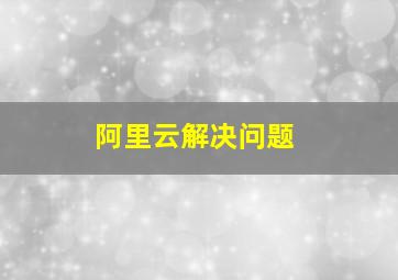 阿里云解决问题