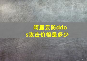 阿里云防ddos攻击价格是多少