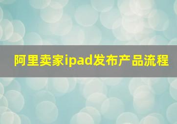 阿里卖家ipad发布产品流程