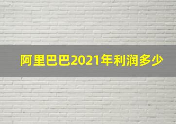 阿里巴巴2021年利润多少