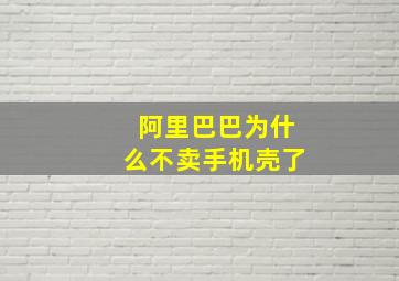 阿里巴巴为什么不卖手机壳了