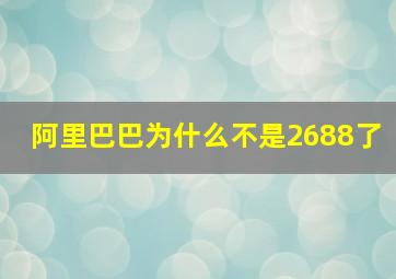 阿里巴巴为什么不是2688了