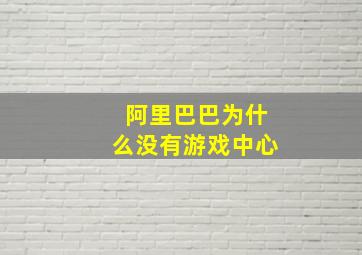 阿里巴巴为什么没有游戏中心