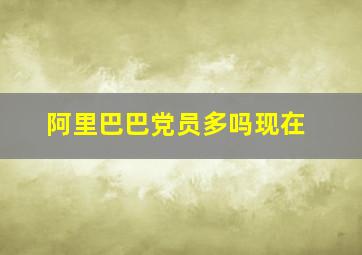 阿里巴巴党员多吗现在