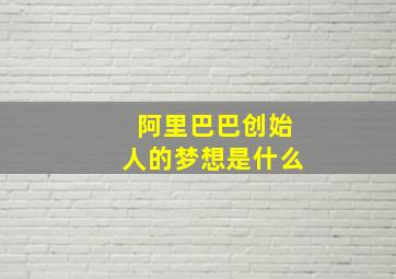 阿里巴巴创始人的梦想是什么