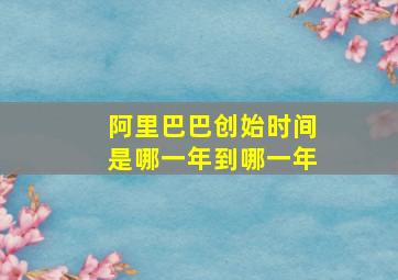 阿里巴巴创始时间是哪一年到哪一年