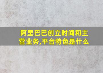 阿里巴巴创立时间和主营业务,平台特色是什么