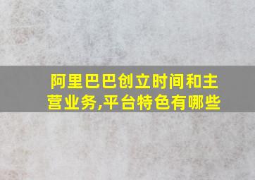 阿里巴巴创立时间和主营业务,平台特色有哪些