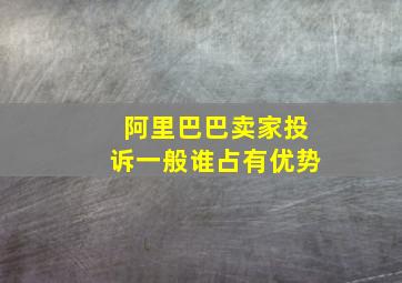 阿里巴巴卖家投诉一般谁占有优势